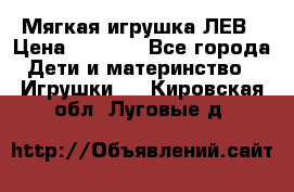 Мягкая игрушка ЛЕВ › Цена ­ 1 200 - Все города Дети и материнство » Игрушки   . Кировская обл.,Луговые д.